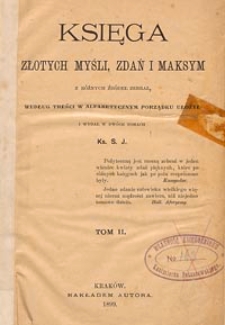 Księga złotych mysli, zdań i maksym z różnych źródeł zebrał, według treści w alfabetycznym porządku ułożył i wydał w dwóch tomach ks. S.J. T. 2