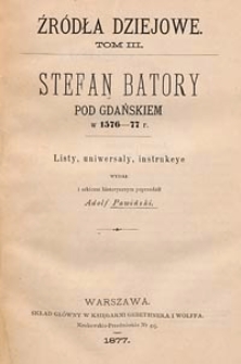 Stefan Batory pod Gdańskiem w 1576-1577 r. : listy, uniwersały, instrukcje wydał i szkicem historycznym poprzedził Adolf Pawiński