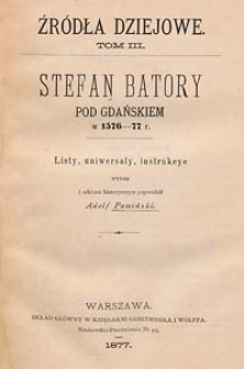 Stefan Batory pod Gdańskiem w 1576-1577 r. : listy, uniwersały, instrukcje wydał i szkicem historycznym poprzedził Adolf Pawiński