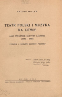 Teatr polski i muzyka na Litwie jako strażnice kultury zachodu (1745-1865) : studjum z dziej&oacute;w kultury polskiej
