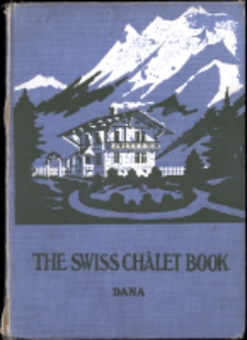 The Swiss châlet book : a minute analysis and reproduction of the châlets of Switzwerland, obtained by a special visit to that country, its architects, and its chalet homes : profusely illustrated from architects' plans and photographs, special photographs, and classic works