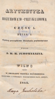 Arytmetyka rozumowano-przykładowa. Cz. 1, dział 1. Cztery początkowe Działania arytmetyczne / przez A. K. K. Jurowianina