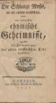 Die Schlange Mosis, die alle andern verschlingt, oder nie entdeckte chymische Geheimnisse, welche die Verwandlung der alten verfluchten Erde darstellen.