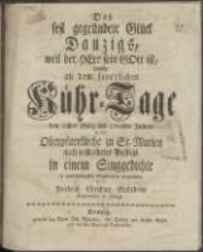 Das fest gegr&uuml;ndete Gl&uuml;ck Danzigs, weil der Herr sein Gott ist, wurde an dem feyerlichen K&uuml;hr-Tage den 21sten M&auml;rz des 1765sten Jahres in der Oberpfarrkirche zu St. Marien nach vollendeter Predigt in einem Singgedichte in unterth&auml;nigster Ergebenheit vorgestellet von Friedrich Christian Mohrheim Kapellmeister in Danzig