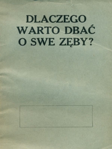 Dlaczego warto dbać o swe zęby : przystępnie omówione środki i metody hygjeny zębów, oraz złe skutki ich zaniedbania u dzieci i dorosłych