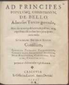 Ad Principes Popvlvmq[ve] Christianvm, De Bello, Aduersus Turcos gerendo, Non diminutis publicis vectigalibus, neq[ue] expectata discordantium principum concordia Gvlielmi Brvssii Scoti Consilium [...]