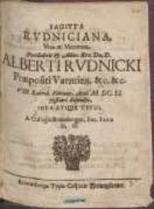 Sagitta Rvdniciana, Vit&aelig; ac Virtutum Perillustris & Adm[odum] Rev[erendissimi] D[omi]n[i] D[omini] Alberti Rvdnicki Pr&aelig;positi Varmiens[is] &c. &c. VIII. Kalend. Februar. Anni M. DC. LI. pij&szlig;ime defuncti [...]