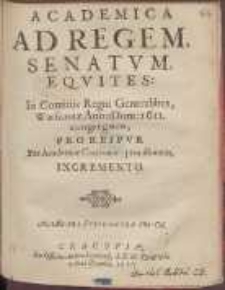 Academica Ad Regem, Senatvm, Eqvites, In Comitiis Regni Generalibus, Warszaui&aelig; Anno Dom: 1611. congregatos, [...] Per Academi&aelig; Cracouien. prouisionem Incremento