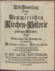Erste (-Andere) Sammlung Einiger zur Pommerischen Kirchen-Historie geh&ouml;rigen Schriften : Welche zur Erla&uuml;terung und Vermrhrung der gedruckten Pommorischen Chronicken mit m&ouml;glichstem Fleiss und Treue nebst beygef&uuml;gten Anmerckungen