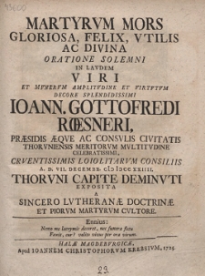 Martyrum Mors Gloriosa, Felix, Vtilis Ac Divina Oratione Solemni In Lavdem Viri Et Mvnervm Amplitvdine Et Virtvtvm Decore Splendidissimi Ioann. Gottofredi Roesneri [...]