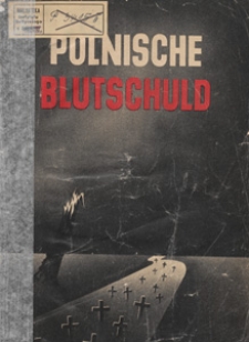 Polnische Blutschuld : Übersicht den Deutschen, die su neuer Arbeit und su neuem Aufbau in die alten deutschen Ostprovinzen einzichen : Zusammengestellt aus amtlichen Protokollen