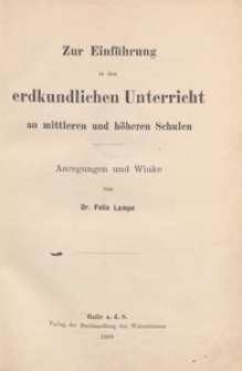 Zur Einf&uuml;hrung in den erdkundlichen Unterricht an mittleren und h&ouml;heren Schulen : Anregungen und Winke