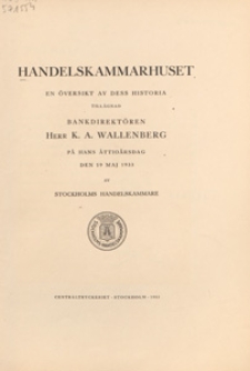 Handelskammarhuset : en översikt av dess historia tillägnad bankdirektören herr K. A. Wallenberg på hans åttioårsgad den 19 maj 1933 av Stockholms handelskammare