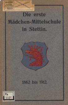 Geschichte der I. M&auml;dchen-Mittelschule in Stettin w&auml;hrend der ersten 50 Jahre ihres Bestehens 1862-1912
