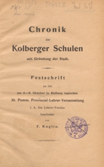 Chronik der Kolberger Schulen seit Gründung der Stadt : Festschrift zu der am 6.-8. Oktober in Kolberg tagenden 30. Pomm. Provinzial-Lehrer-Versammlung i. A. des Lehrer-Vereins