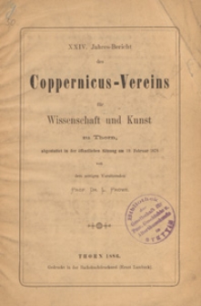 24. Jahres-Bericht des Coppernicus-Vereins f&uuml;r Wissenschaft und Kunst zu Thorn = XXIV. Jahres-Bericht des Coppernicus-Vereins f&uuml;r Wissenschaft und Kunst zu Thorn : abgestattet in den &ouml;ffentlichen Sitzungen am 19. Februar 1878
