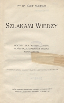 Szlakami wiedzy : odczyty dla wykształconego og&oacute;łu o zagadnieniach biologii wsp&oacute;łczesnej