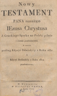 Nowy Testament Pana naszego Jezusa Chrystusa z greckiego języka na polski pilnie i wiernie przetłumaczony, a teraz podług edycji gdańskiej z roku 1632 i edycji berlińskiej z roku 1738 powtórnie przedrukowany