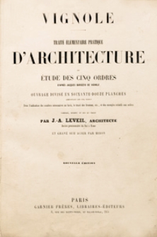Trait&eacute; &eacute;l&eacute;mentaire pratique d'architecture ou &eacute;tude des cinq ordres d'apres Jaques Barozzio de Vignole : ouvrage divis&eacute; en soixante-douze planches comprenant les cinq ordres avec l'indication des nombres n&eacute;cessaires au lavis, le trac&eacute; des fonctions, etc., et des exemples relatifs aux ordres