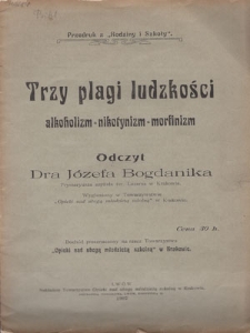 Trzy plagi ludzkości : alkoholizm, nikotynizm, morfinizm : Odczyt Józefa Bogdanika wygłoszony w Krakowie w Towarzystwie "Opieki nad ubogą młodzieżą szkolną"