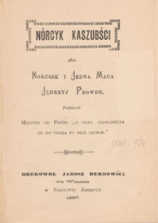N&oacute;rcyk kaszubści abo Koruszk i jedna maca jędrnyj prowde : pozbieroł Mejster od Pieśni "O Panu Czorlinścim co do Pucka po sece jachoł"