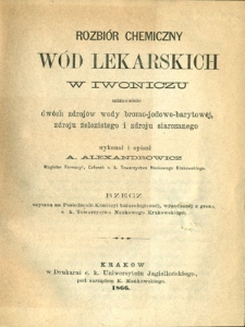 Rozbiór chemiczny wód lekarskich w Iwoniczu, mianowicie dwóch zdrojów wody bromowo-jodowo-barytowéj, zdroju żelazistego i zdroju siarczanego : rzecz czytana na posiedzeniu Komissyi balneologicznéj, wysadzonéj z grona c. k. Towarzystwa Naukowego Krakowskiego