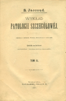 Wykład patologii szczegółowej. T. 3, Choroby narządu trawienia (ciąg dalszy), choroby narządu moczowego, choroby narządu ruchowego, choroby zakaźne czyli zymotyczne, otrucia, zaburzenia w ogólnem odżywianiu ustroju