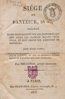 Siège de Dantzick, en 1807 : Précédé d'une introduction sur les événemens qui ont amené les français devant cette ville, et d'un précis sur l'histoire de Dantzick. Redige sur le journal du siège de M. le Maréchal Duck de Dantzick, et sur les mémoires authentiques de plusieurs officiers généraux