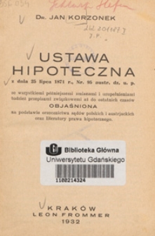 Ustawa hipoteczna z dnia 25 lipca 1871 r., Nr 95 austr. dz. u. p. ze wszystkiemi późniejszemi zmianami i uzupełnieniami tudzież przepisami związkowemi aż do ostatnich czasów, objaśniona na podstawie orzecznictwa sądów polskich i austrjackich oraz literatury prawa hipotecznego