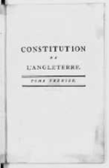 Constitution De L'Angleterre, Ou &Eacute;tat du Gouvernement Anglais, compar&eacute; avec la forme r&eacute;publicaine & avec les autres monarchies de l'Europe. T. 1