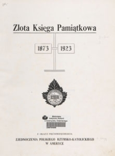 Złota Księga Pamiątkowa 1873-1923 : z okazyi pięćdziesięciolecia Zjednoczenia Polskiego Rzymsko-Katolickiego w Ameryce