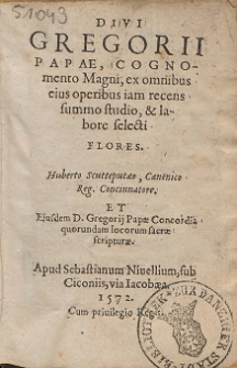 Divi Gregorii Papae, Cognomento Magni, ex omnibus eius operibus iam recens summo studio, & labore selecti Flores : Huberto Scutteputaeo, Canonico Reg. Concinnatore. Et Eiusdem D. Gregorii Papae Concordia quorundam locorum sacr&aelig; scriptur&aelig;