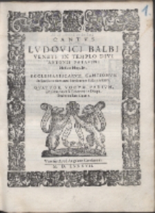 Ludovici Balbi Veneti, [...] Ecclesiasticarvm Cantionvm In Sacris totius anni Sanctorum sollemnitatib[us] Qvatvor Vocvm Parivm, Et plena voce si Tenorem in Diapason intensum dixeris.