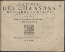 La Flevr Des Chansons D'Orlande De Lassvs : A Qvatre, Cinq, Six, Et Hvit Parties [...].