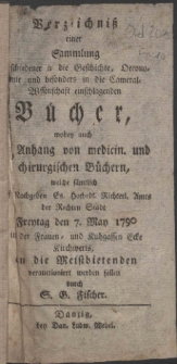 Verzeichni&szlig; einer Sammlung verschiedener in die Geschichte, Oeconomie und besonders in die Cameral-Wissenschaft einschlagenden B&uuml;cher, wobey auch ein Anhang von medicin. und chirurgischen B&uuml;chern, welche s&auml;mtlich auf Nachgeben Es. Hochedl. Richterl. Amts der Rechten Stadt Freytag den 7. May 1790 in der Frauen- und Kuhgassen Ecke Kirchwerts, an die Meistbietenden verauctioniret werden sollen durch S. G. Fischer.