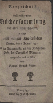 Verzeichni&szlig; einer wohlconditionirten B&uuml;chersammlung aus allen Wissenchaften, welche nebst einigen Kupferstichen Montag, den 7. Februar 1791. in der Frauengasse, an der Kuhgassen-Ecke, bei Cornelius Schwarz, ausgerufen werden sollen durch Samuel Gottlieb Fischer.