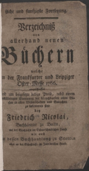 Acht und funfzigste Fortsetzung, Verzeichni&szlig; von allerhand neuen B&uuml;chern welche in der Frankfurter und Leipziger Oster-Messe 1766. angeschaffet und um beigesetzte billige Preise, ... zu bekommen sind bey Friedrich Nicolai, Buchh&auml;ndlern zu Berlin, ... wie auch in dessen Buchhandlung zu Stettin ...