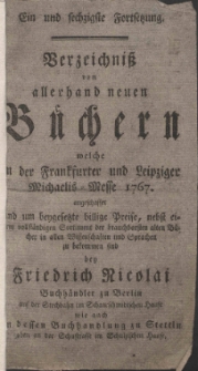 Ein und sechzigste Fortsetzung. Verzeichniß von allerhand neuen Büchern welche in der Frankfurter und Leipziger Michaelis-Messe 1767. angeschaffet und um beigesetzte billige Preise, ... zu bekommen sind bey Friedrich Nicolai Buchhändler zu Berlin, ... wie auch in dessen Buchhandlung zu Stettin ...