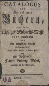 Catalogus von alten und neuen B&uuml;chern, welche in der Leipziger Michaelis-Messe 1775 angeschaffet und f&uuml;r angesetzte Preise (in Danziger Geld) nebst vielen andern zu haben sind bey dem Buchh&auml;ndler Daniel Ludwig Wedel, wohnhaft in der Jopengasse.