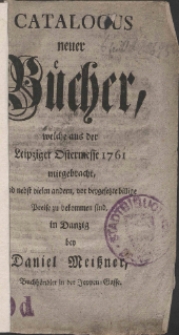 Catalogus neuer Bücher, welche aus der Leipziger Ostermesse 1761 mitgebracht, und nebst vielen andern, vor beygesetzte billige Preise zu bekommen sind, in Danzig bey Daniel Meißner, Buchhändler in der Joppen-Gasse.