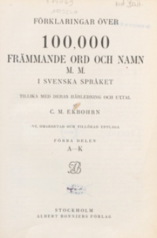 Förklaringar över 100,000 främmande ord och namn m.m. i svenska språket tillika med deras härledning och uttal. [1], A-K