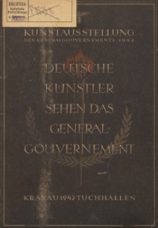 Deutsche Künstler sehen das Generalgouvernement : Kunstausstellung des Generalgouvernements Krakau 1942, 31. Oktober - 15. Dezember