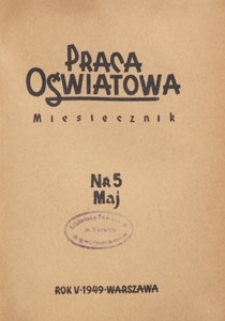 Praca Oświatowa : miesięcznik poświęcony zagadnieniom praktycznym pracy społeczno-oświatowej. 1949.05 nr 5
