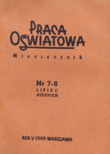 Praca Oświatowa : miesięcznik poświęcony zagadnieniom praktycznym pracy społeczno-oświatowej. 1949.07-08 nr 7-8