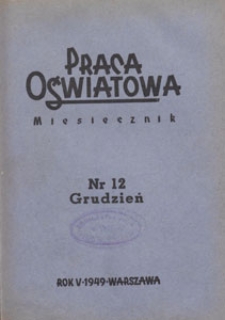Praca Oświatowa : miesięcznik poświęcony zagadnieniom praktycznym pracy społeczno-oświatowej. 1949.12 nr 12