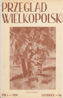 Przegląd Wielkopolski : miesięcznik regionalny poświęcony zagadnieniom kultury wielkopolskiej w przeszłości i w chwili obecnej. 1939.06 nr 6