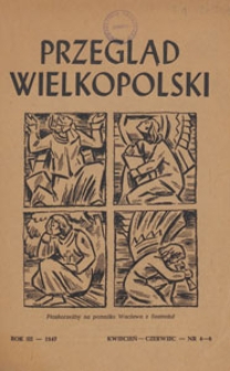 Przegląd Wielkopolski : miesięcznik regionalny poświęcony zagadnieniom kultury wielkopolskiej w przeszłości i w chwili obecnej, 1947.04-06 nr 4-6