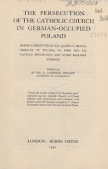 The persecution of the Catholic Church in German-occupied Poland : reports presented by H. E. Cardinal Hlond, primate of Poland, to Pope Pius XII, Vatican broadcasts, and other reliable evidence