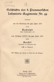 Geschichte des 6. Pommerschen Infanterie-Regiments Nr. 49 / bearb. von der Gr&uuml;ndung bis zum Jahre 1870 durch Rudolph, vom Feldzuge 1870/71 bis zum Jahre 1910 durch Seydel