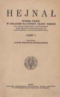 Hejnał : wyb&oacute;r pieśni dla użytku seminarj&oacute;w nauczycielskich, szk&oacute;ł średnich og&oacute;lnokształcących, szk&oacute;ł kadeckich i towarzystw śpiewackich : część 1 : w układzie na 4 głosy męskie [a cappella] / opracował Otton Mieczysław Żukowski